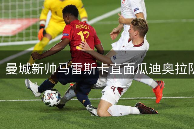 曼城新帅马雷斯卡直面"瓜迪奥拉阴影"：传奇继任者的荣耀与压力
